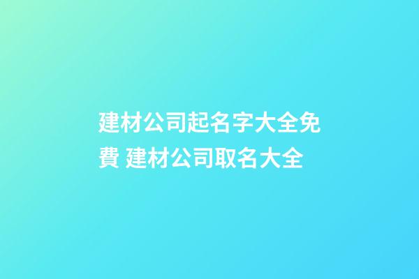 建材公司起名字大全免費 建材公司取名大全-第1張-公司起名-玄機派